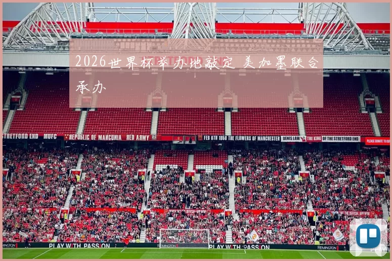 2026世界杯举办地敲定 美加墨联合承办