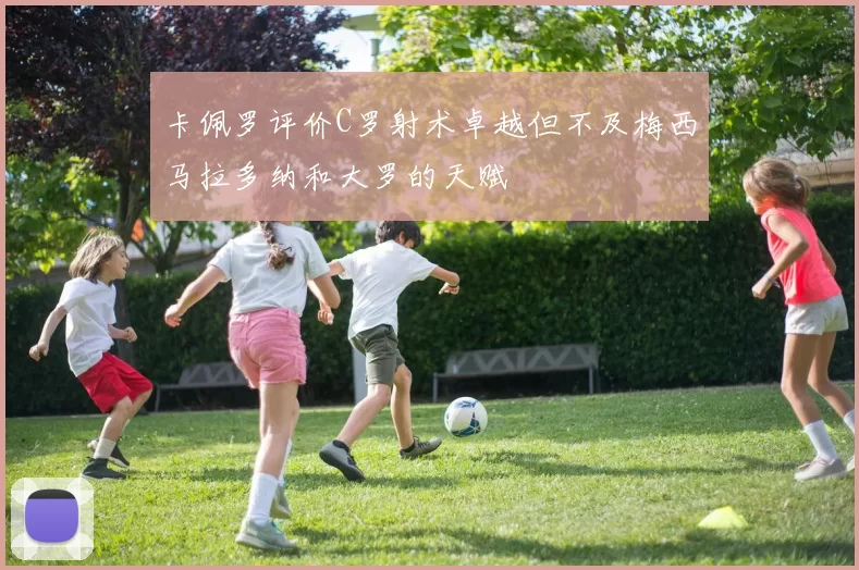 卡佩罗评价C罗射术卓越但不及梅西马拉多纳和大罗的天赋