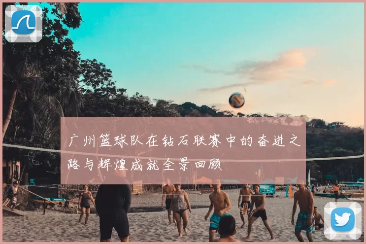 广州篮球队在钻石联赛中的奋进之路与辉煌成就全景回顾
