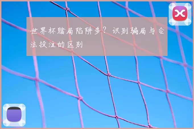 世界杯赌局陷阱多？识别骗局与合法投注的区别