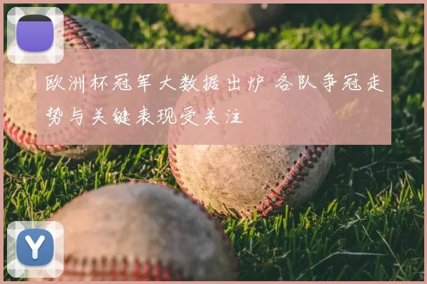欧洲杯冠军大数据出炉 各队争冠走势与关键表现受关注