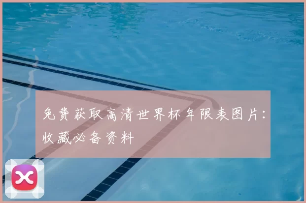 免费获取高清世界杯年限表图片：收藏必备资料