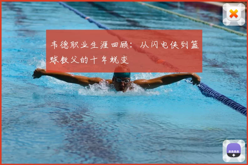 韦德职业生涯回顾：从闪电侠到篮球教父的十年蜕变
