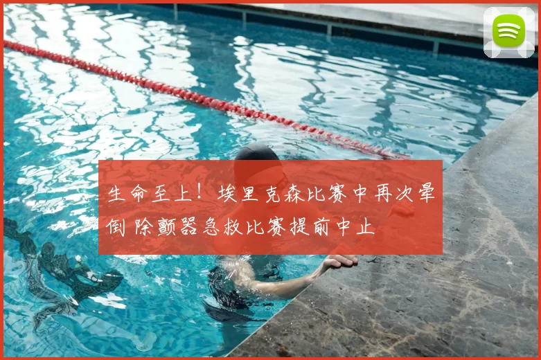 生命至上！埃里克森比赛中再次晕倒 除颤器急救比赛提前中止