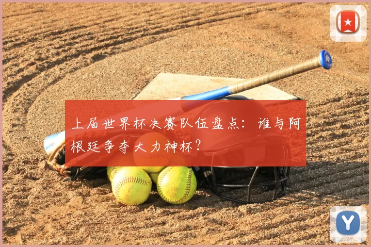 上届世界杯决赛队伍盘点：谁与阿根廷争夺大力神杯？