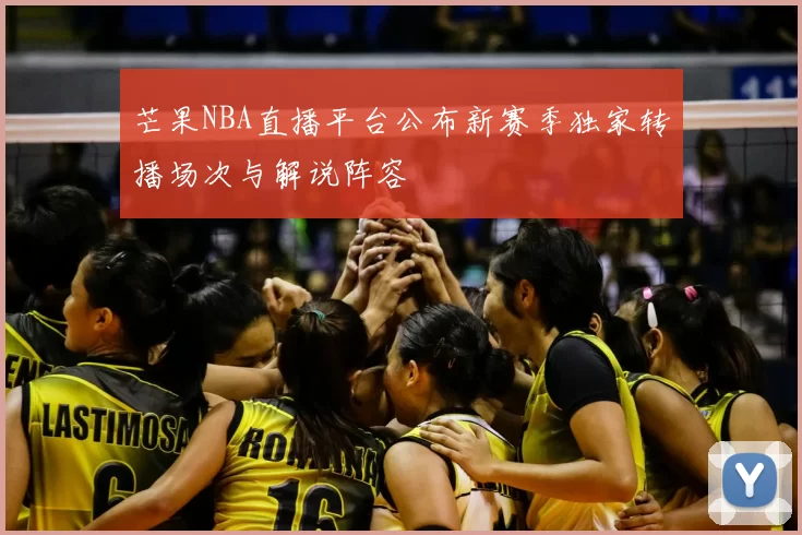 芒果NBA直播平台公布新赛季独家转播场次与解说阵容