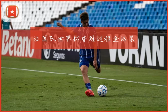 法国队世界杯夺冠过程全记录