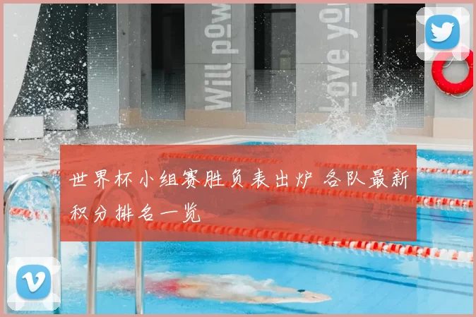 世界杯小组赛胜负表出炉 各队最新积分排名一览