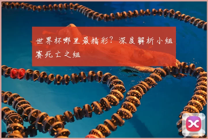 世界杯哪里最精彩？深度解析小组赛死亡之组