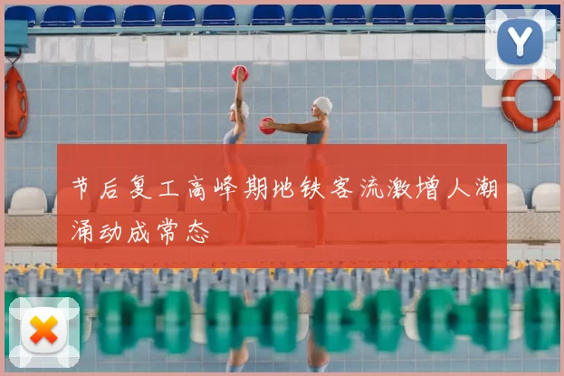 节后复工高峰期地铁客流激增人潮涌动成常态