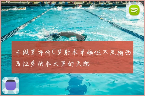 卡佩罗评价C罗射术卓越但不及梅西马拉多纳和大罗的天赋