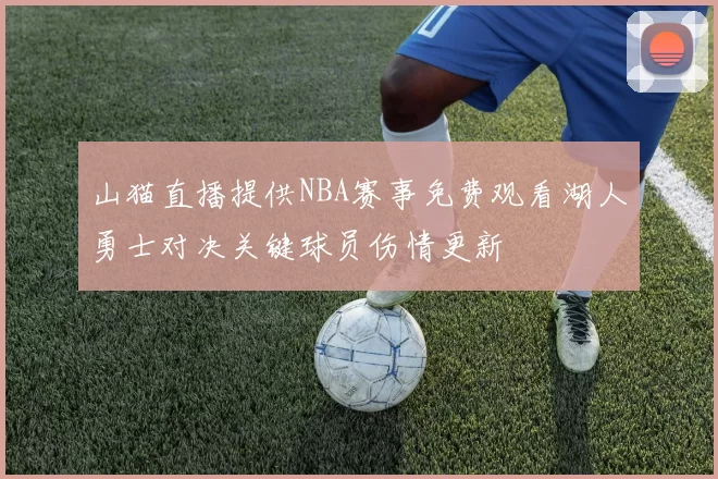 山猫直播提供NBA赛事免费观看湖人勇士对决关键球员伤情更新