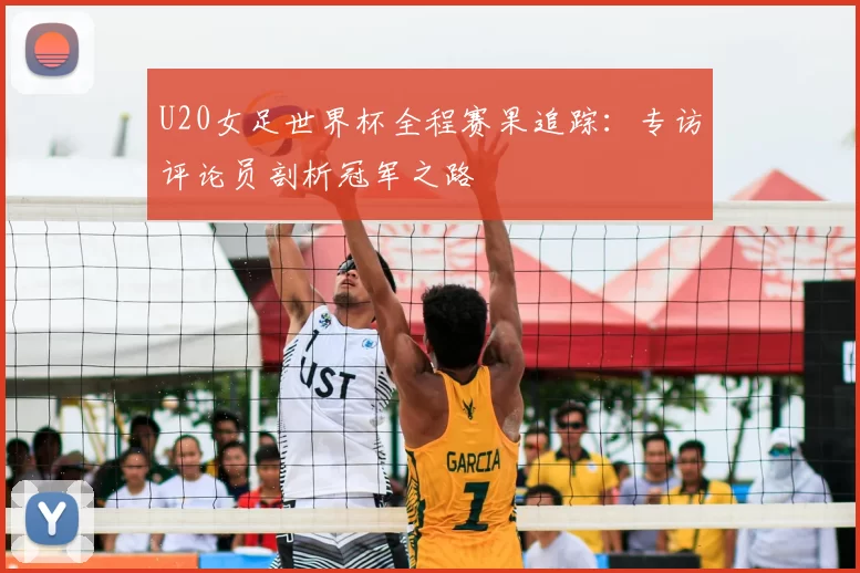 U20女足世界杯全程赛果追踪:专访评论员剖析冠军之路