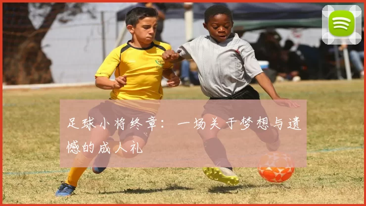 足球小将终章：一场关于梦想与遗憾的成人礼