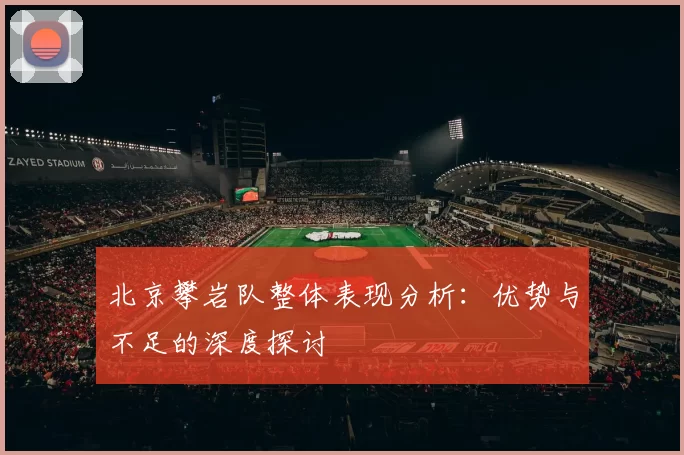 北京攀岩队整体表现分析：优势与不足的深度探讨