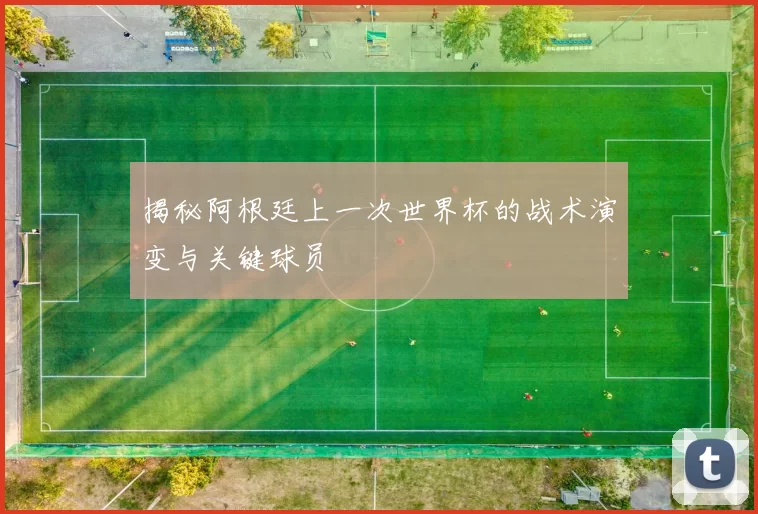揭秘阿根廷上一次世界杯的战术演变与关键球员