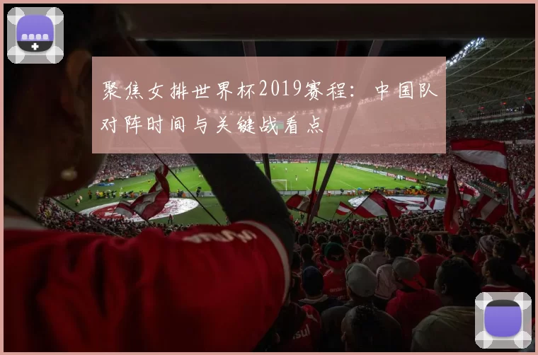 聚焦女排世界杯2019赛程：中国队对阵时间与关键战看点