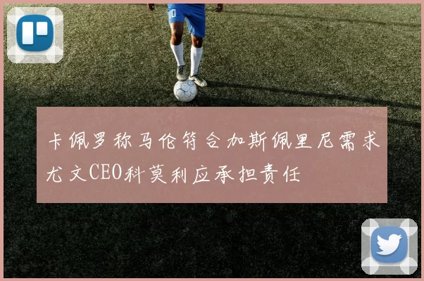 卡佩罗称马伦符合加斯佩里尼需求尤文CEO科莫利应承担责任