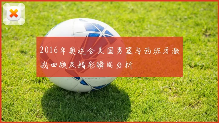2016年奥运会美国男篮与西班牙激战回顾及精彩瞬间分析