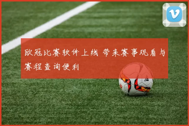 欧冠比赛软件上线 带来赛事观看与赛程查询便利