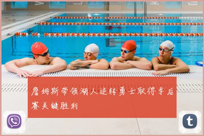 詹姆斯带领湖人逆转勇士取得季后赛关键胜利