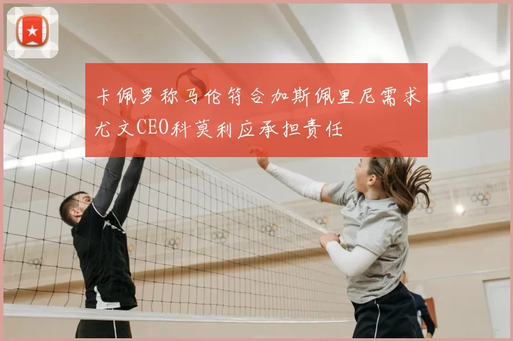 卡佩罗称马伦符合加斯佩里尼需求尤文CEO科莫利应承担责任