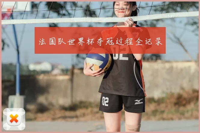 法国队世界杯夺冠过程全记录