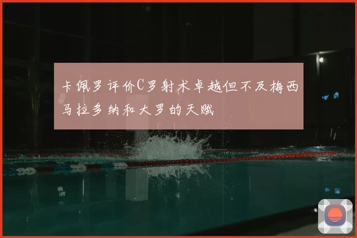 卡佩罗评价C罗射术卓越但不及梅西马拉多纳和大罗的天赋