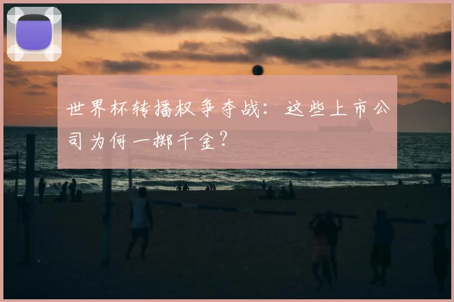 世界杯转播权争夺战：这些上市公司为何一掷千金？