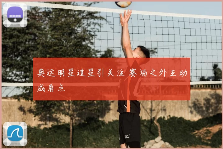 奥运明星追星引关注 赛场之外互动成看点