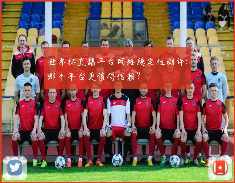 世界杯直播平台网络稳定性测评：哪个平台更值得信赖？
