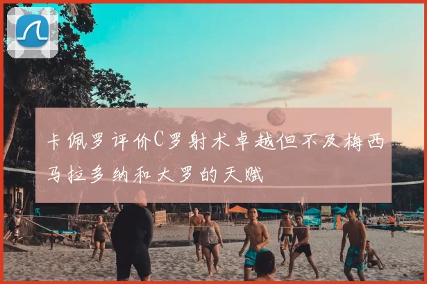 卡佩罗评价C罗射术卓越但不及梅西马拉多纳和大罗的天赋