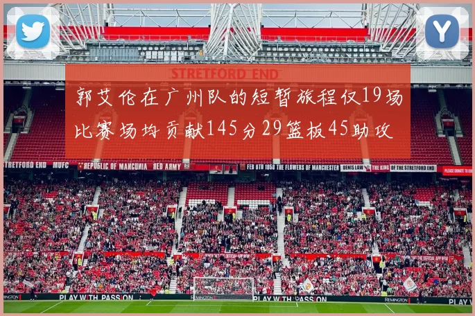 郭艾伦在广州队的短暂旅程仅19场比赛场均贡献145分29篮板45助攻