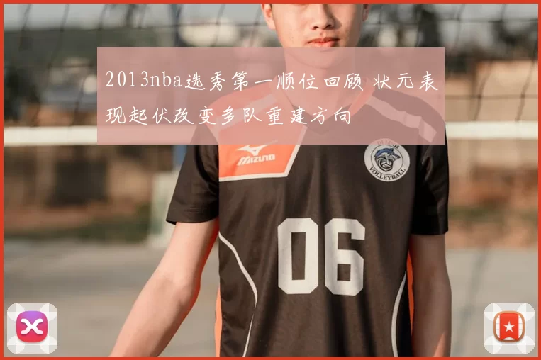 2013nba选秀第一顺位回顾 状元表现起伏改变多队重建方向