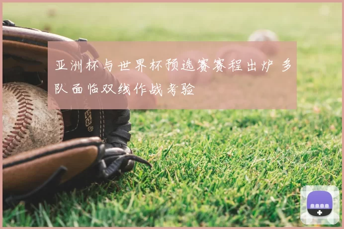 亚洲杯与世界杯预选赛赛程出炉 多队面临双线作战考验