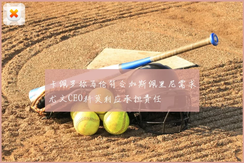 卡佩罗称马伦符合加斯佩里尼需求尤文CEO科莫利应承担责任