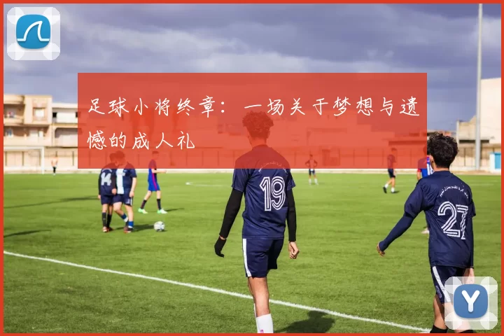 足球小将终章：一场关于梦想与遗憾的成人礼