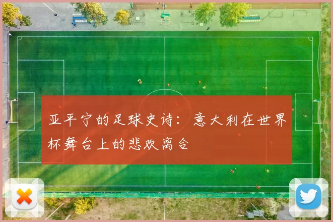 亚平宁的足球史诗：意大利在世界杯舞台上的悲欢离合