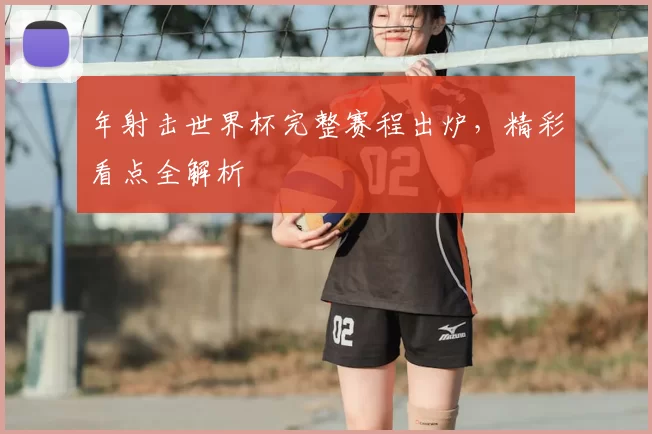 年射击世界杯完整赛程出炉，精彩看点全解析