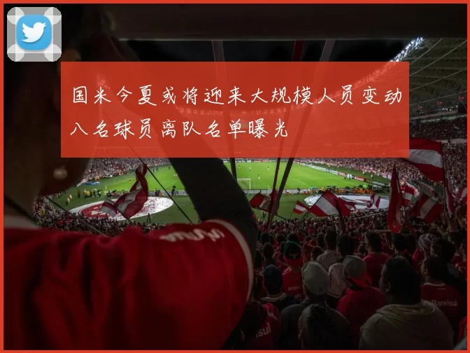 国米今夏或将迎来大规模人员变动八名球员离队名单曝光