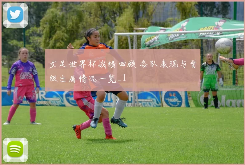女足世界杯战绩回顾 各队表现与晋级出局情况一览_1