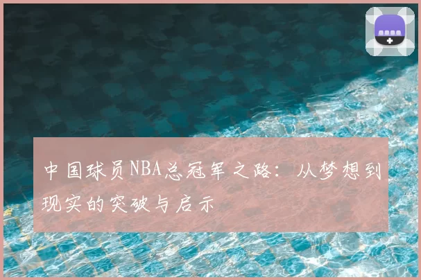 中国球员NBA总冠军之路：从梦想到现实的突破与启示