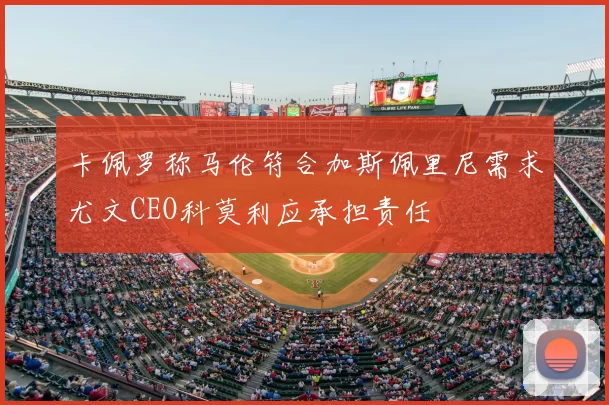 卡佩罗称马伦符合加斯佩里尼需求尤文CEO科莫利应承担责任