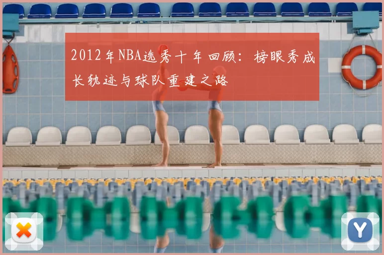 2012年NBA选秀十年回顾:榜眼秀成长轨迹与球队重建之路