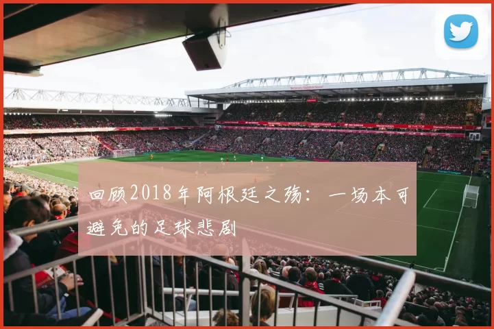 回顾2018年阿根廷之殇：一场本可避免的足球悲剧