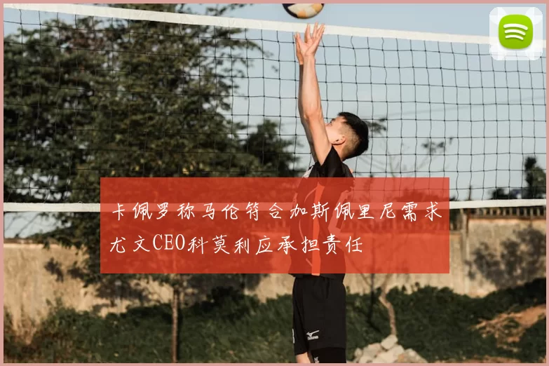 卡佩罗称马伦符合加斯佩里尼需求尤文CEO科莫利应承担责任