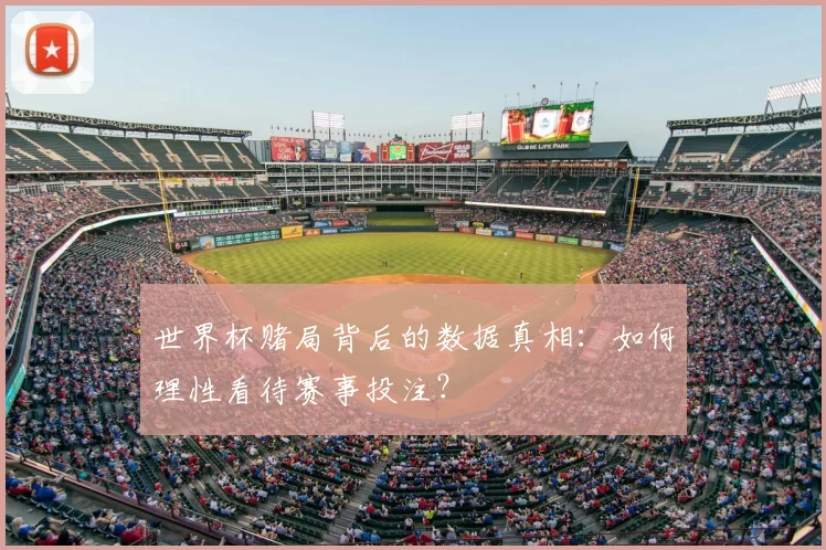 世界杯赌局背后的数据真相：如何理性看待赛事投注？