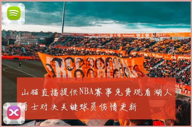 山猫直播提供NBA赛事免费观看湖人勇士对决关键球员伤情更新