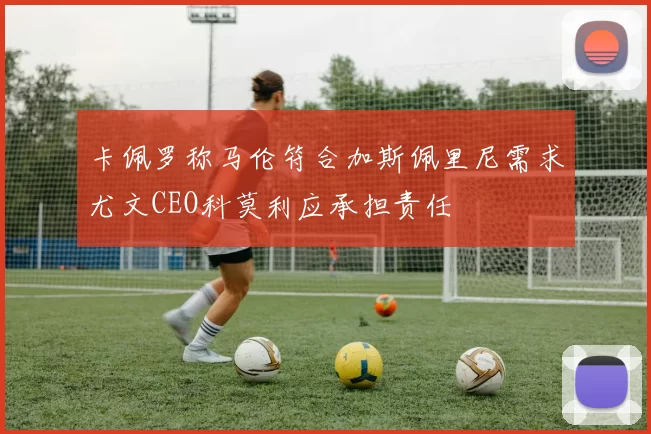 卡佩罗称马伦符合加斯佩里尼需求尤文CEO科莫利应承担责任