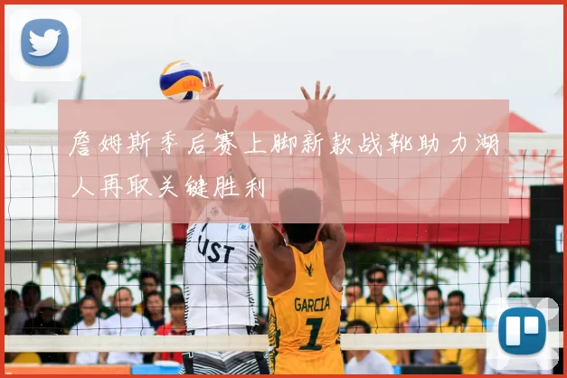 詹姆斯季后赛上脚新款战靴助力湖人再取关键胜利